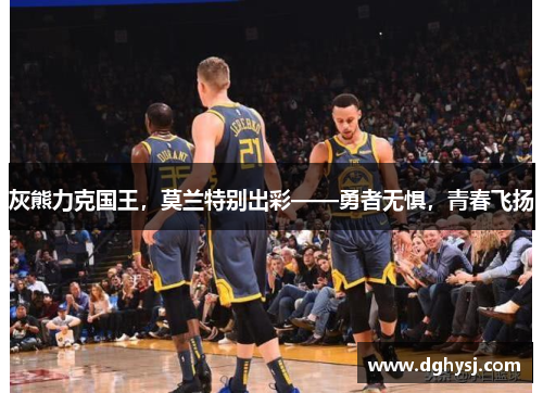 灰熊力克国王，莫兰特别出彩——勇者无惧，青春飞扬